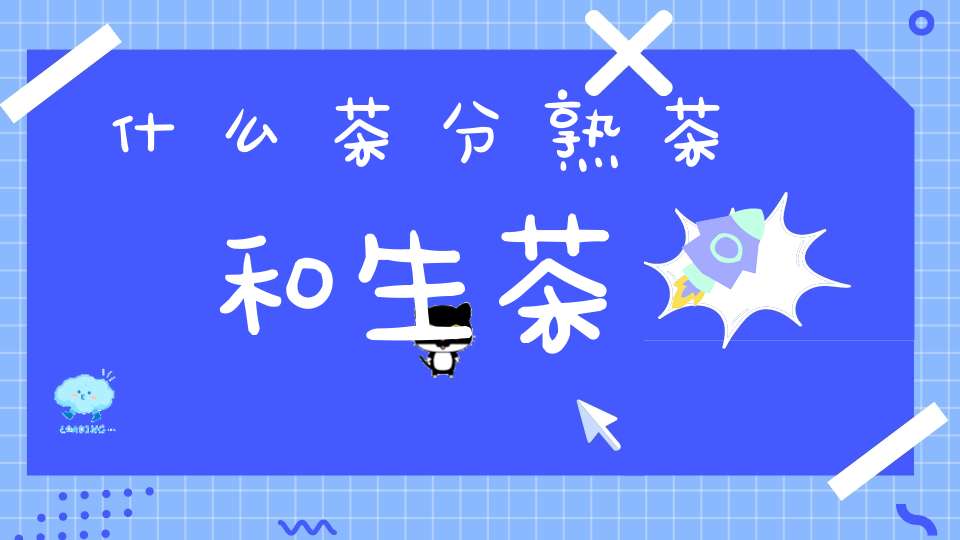 什么茶分熟茶和生茶