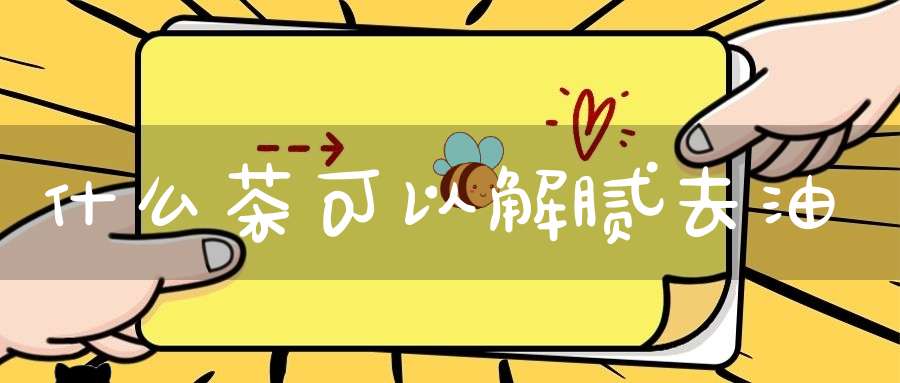 什么茶可以解腻去油