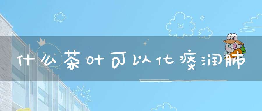 什么茶叶可以化痰润肺