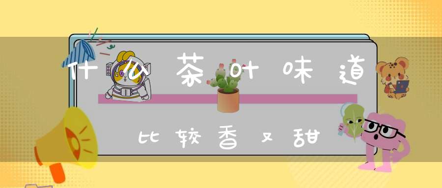 什么茶叶味道比较香又甜