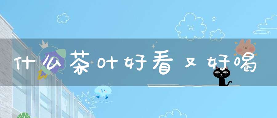 什么茶叶好看又好喝