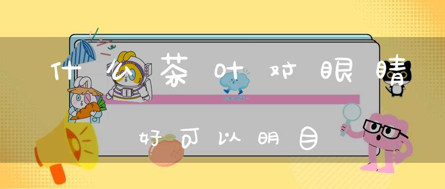 什么茶叶对眼睛好可以明目