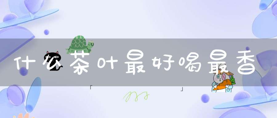 什么茶叶最好喝最香