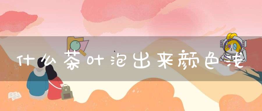 什么茶叶泡出来颜色浅