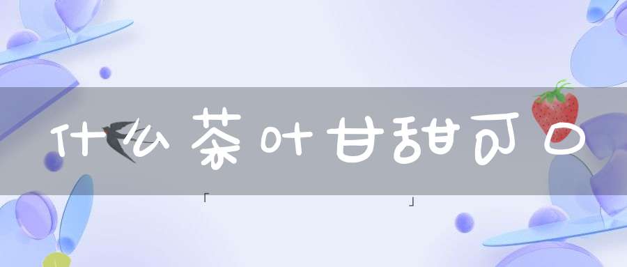 什么茶叶甘甜可口