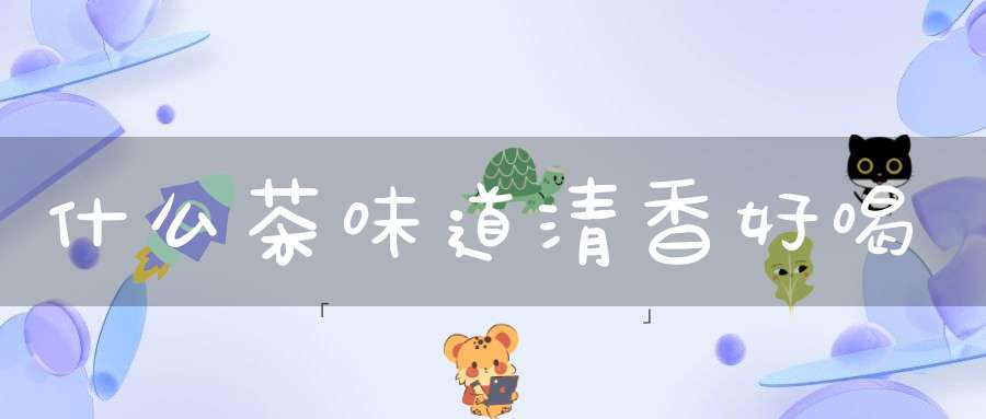 什么茶味道清香好喝