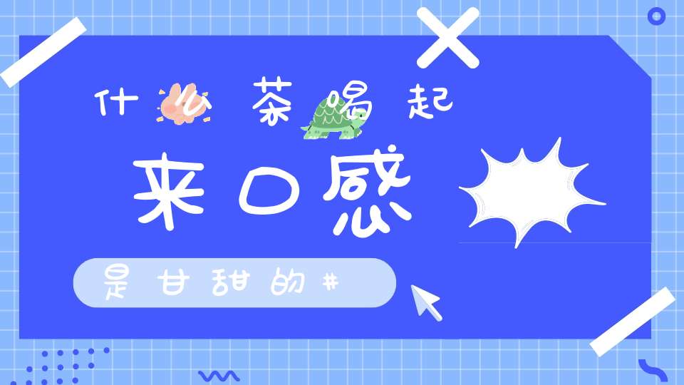 什么茶喝起来口感是甘甜的