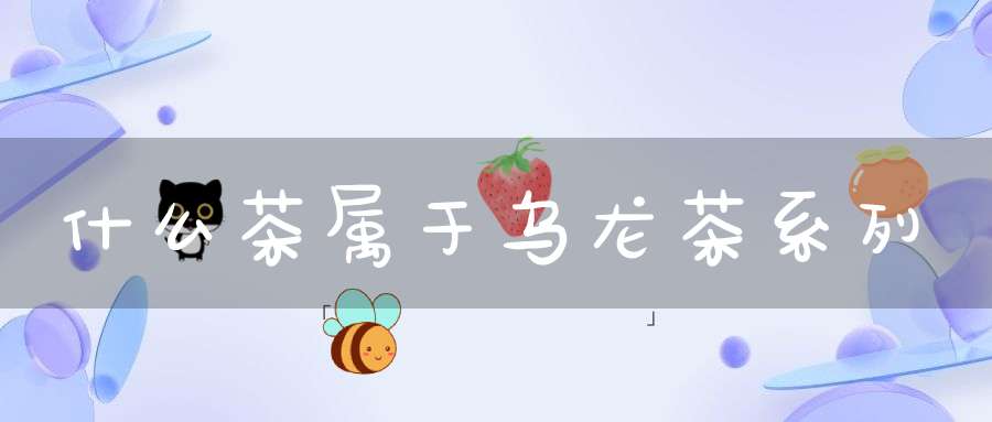 什么茶属于乌龙茶系列