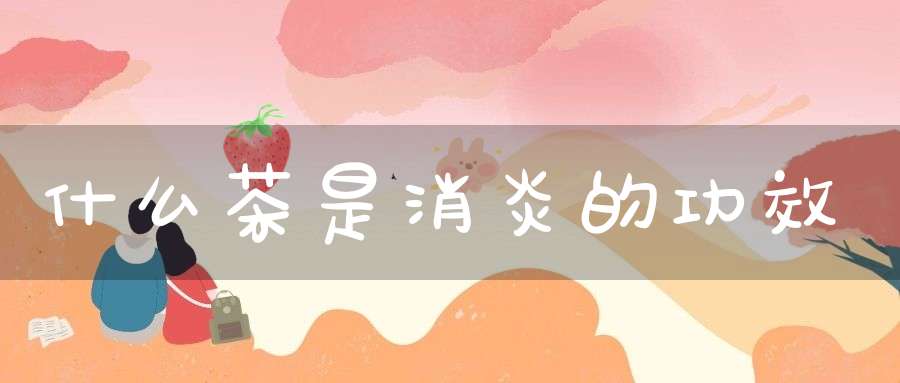 什么茶是消炎的功效