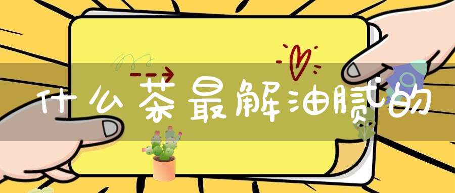 什么茶最解油腻的