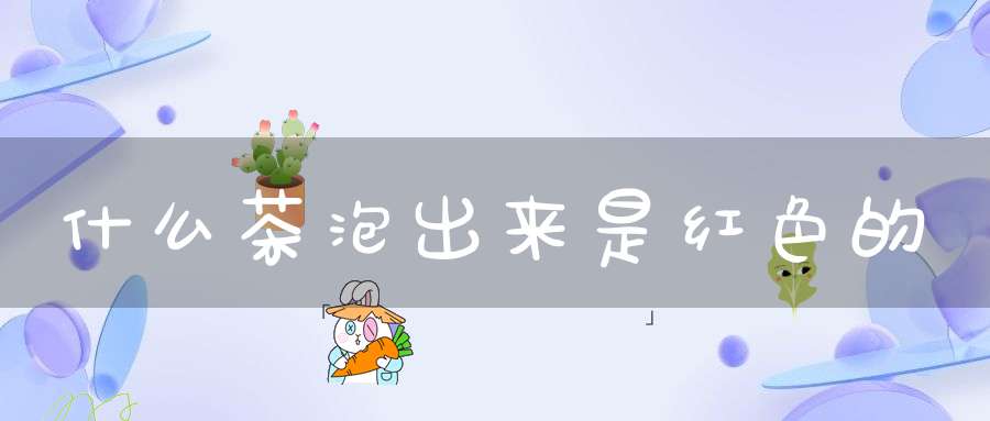什么茶泡出来是红色的