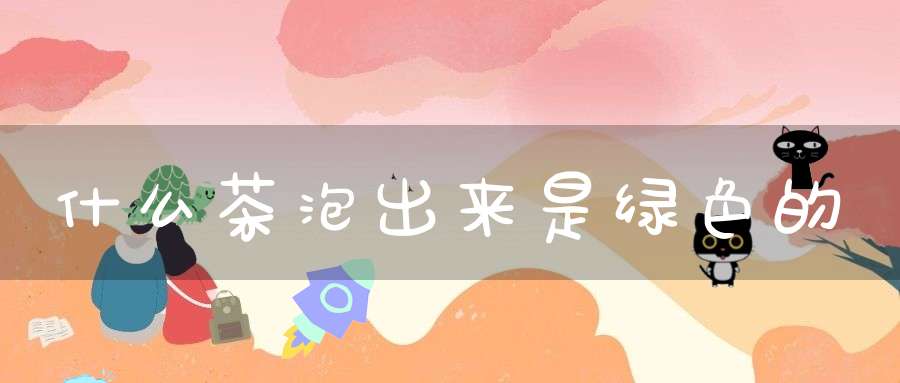 什么茶泡出来是绿色的