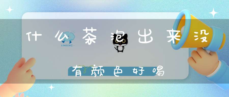 什么茶泡出来没有颜色好喝