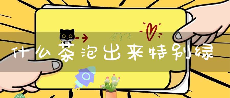 什么茶泡出来特别绿