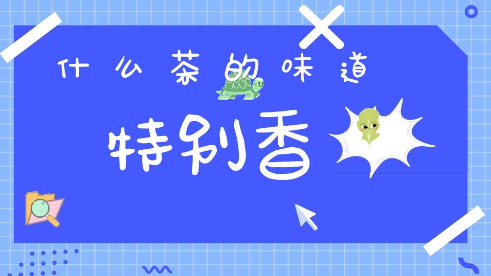 什么茶的味道特别香