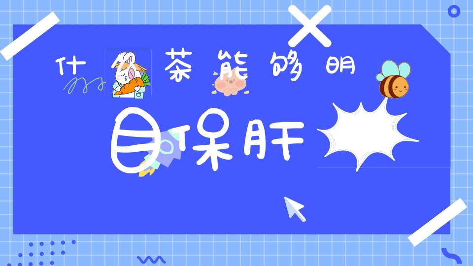 什么茶能够明目保肝