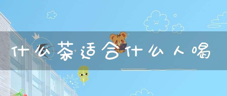 什么茶适合什么人喝