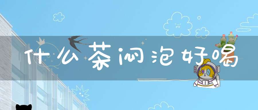 什么茶闷泡好喝