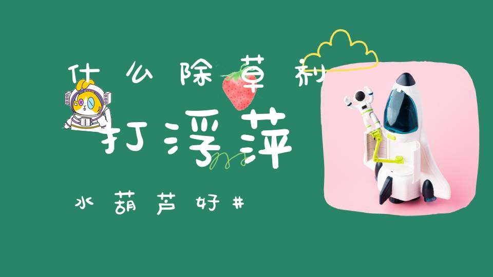 什么除草剂打浮萍水葫芦好？