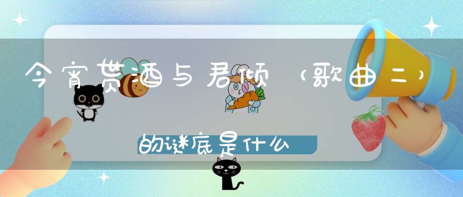 今宵贳酒与君倾 （歌曲二）的谜底是什么?