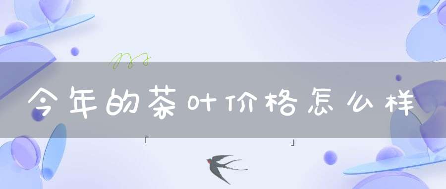 今年的茶叶价格怎么样