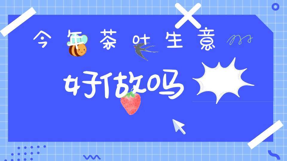 今年茶叶生意好做吗