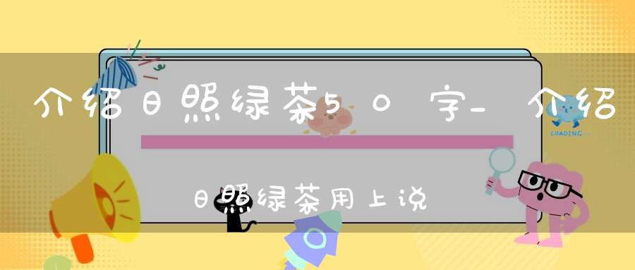 介绍日照绿茶50字_介绍日照绿茶用上说明方法