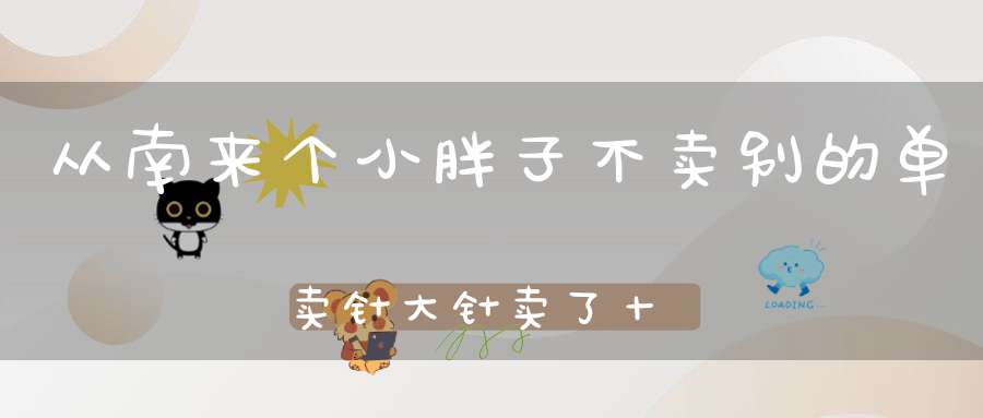 从南来个小胖子，不卖别的单卖针，大针卖了十来个，小针卖了数不清。 （猜一动物）