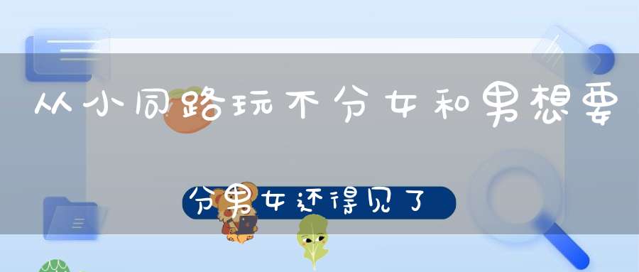 从小同路玩，不分女和男，想要分男女，还得见了官。 （猜一动物）