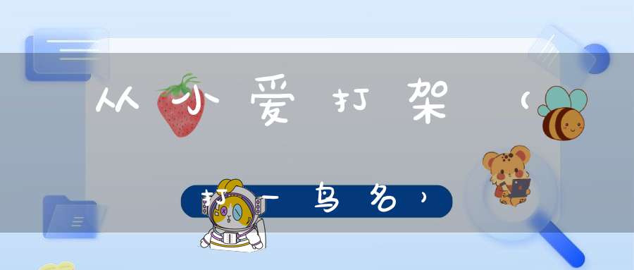 从小爱打架（打一鸟名）