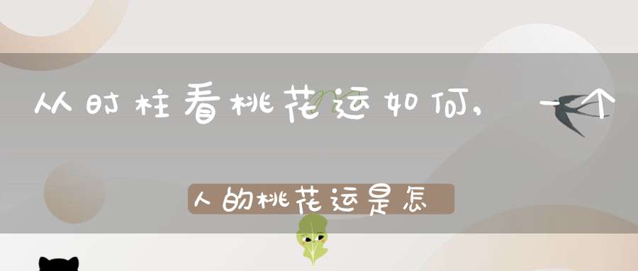 从时柱看桃花运如何,一个人的桃花运是怎么看的？