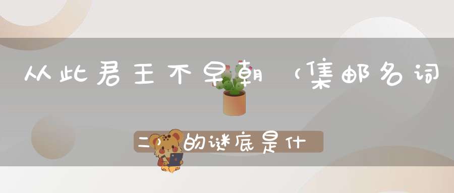 从此君王不早朝 （集邮名词二）的谜底是什么?