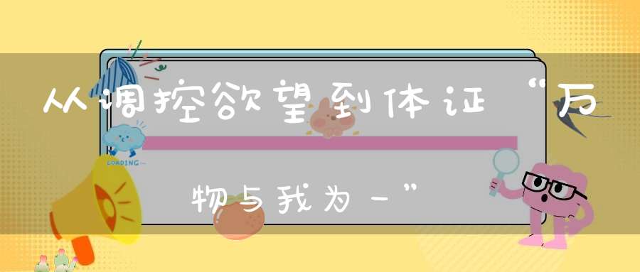 从调控欲望到体证“万物与我为一”