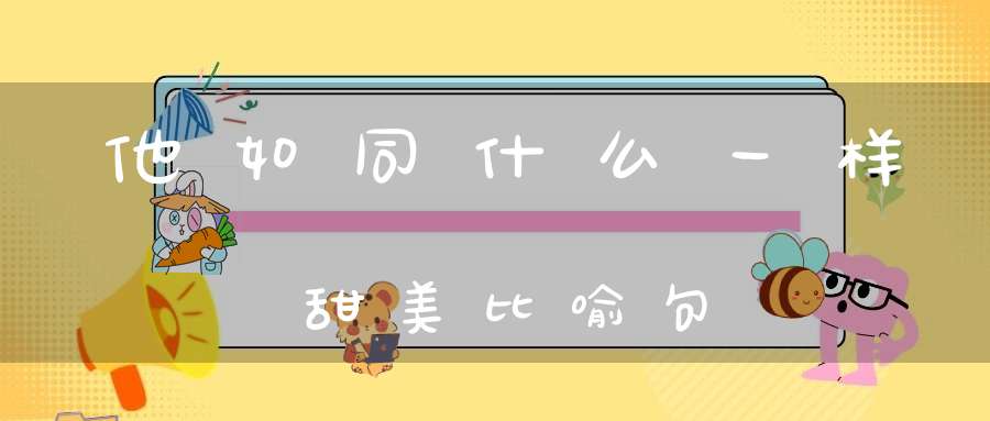 他如同什么一样甜美比喻句