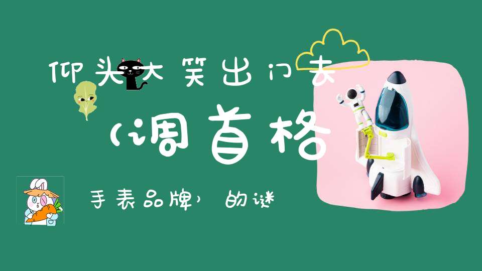 仰头大笑出门去 （调首格、手表品牌）的谜底是什么?