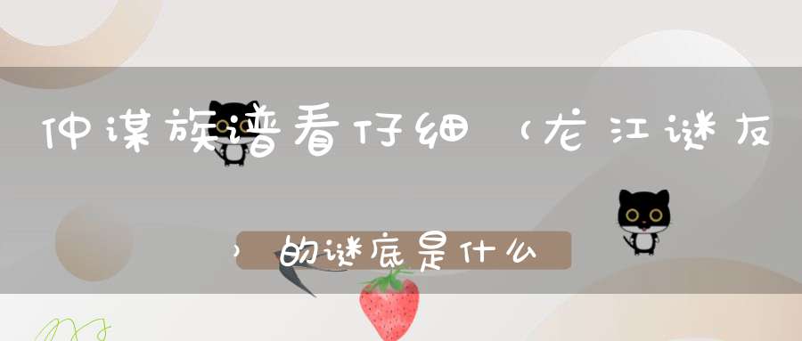仲谋族谱看仔细 （龙江谜友）的谜底是什么?
