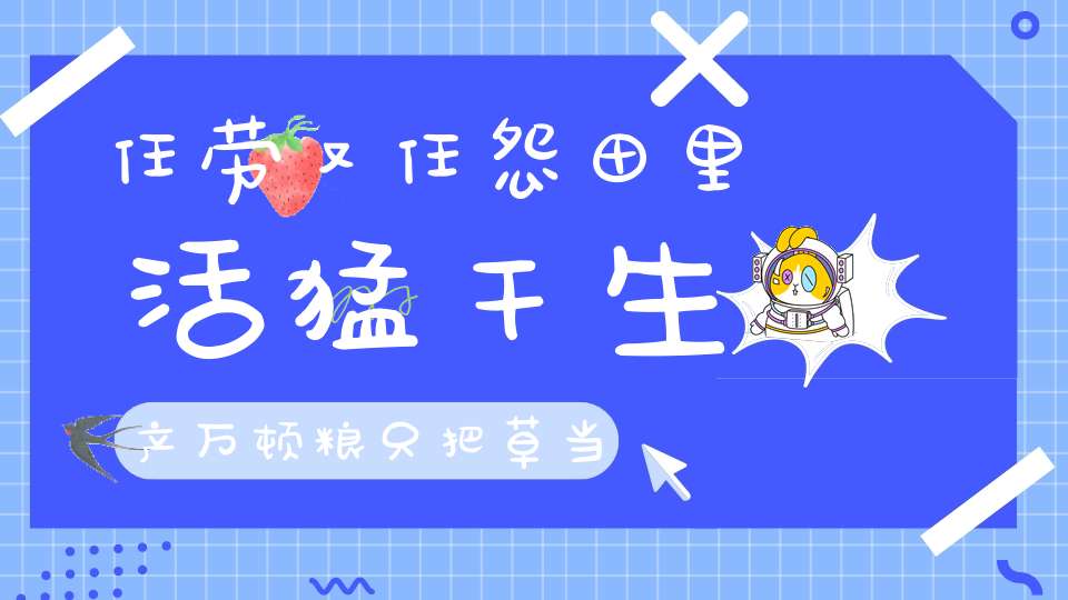 任劳又任怨，田里活猛干，生产万顿粮，只把草当饭（打一动物）