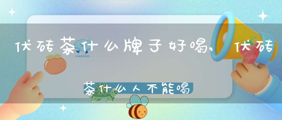 伏砖茶什么牌子好喝,伏砖茶什么人不能喝