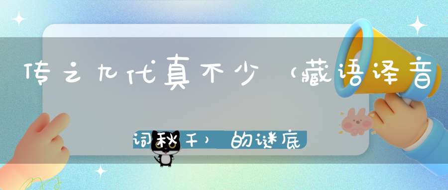 传之九代真不少 （藏语译音词秋千）的谜底是什么?