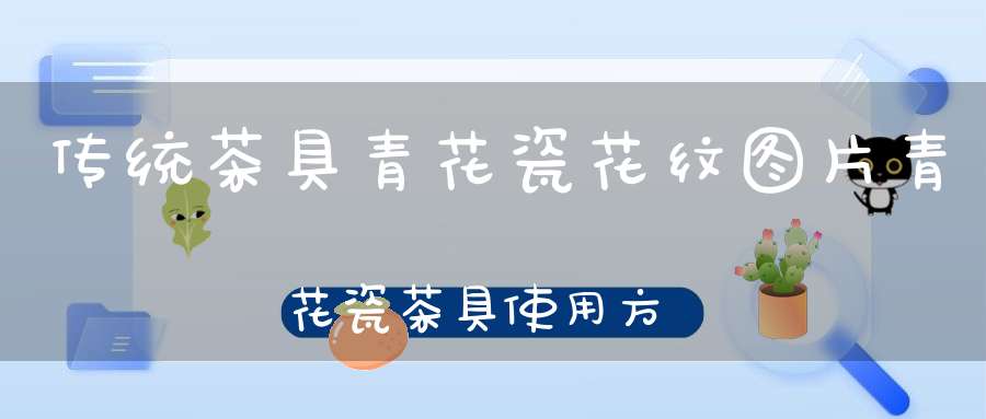传统茶具青花瓷花纹图片青花瓷茶具使用方法