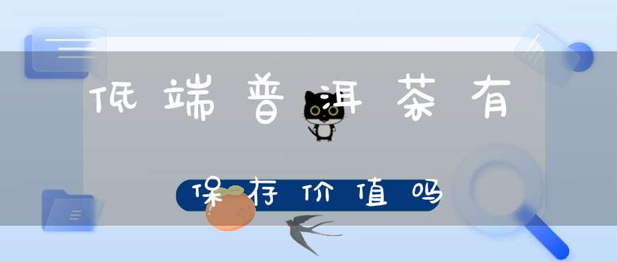 低端普洱茶有保存价值吗
