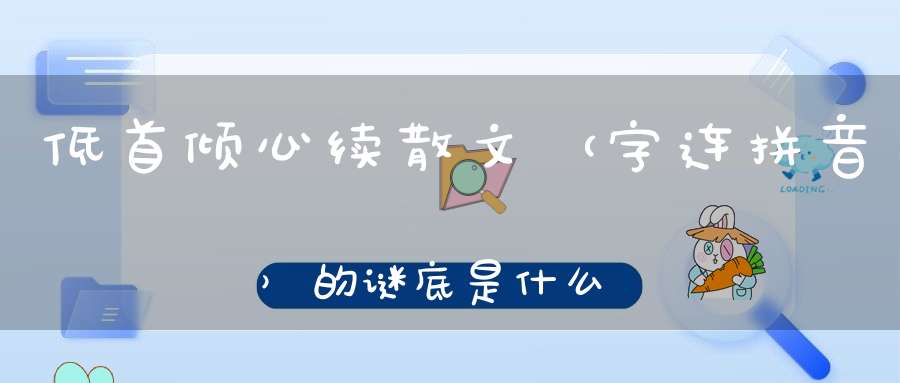 低首倾心续散文 （字连拼音）的谜底是什么?
