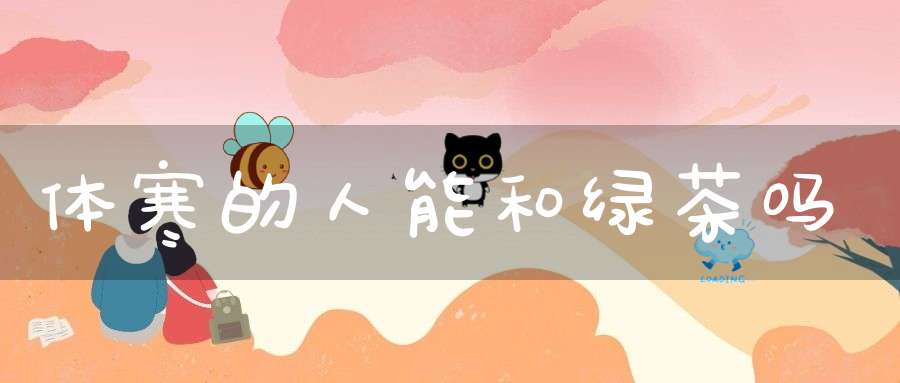 体寒的人能和绿茶吗