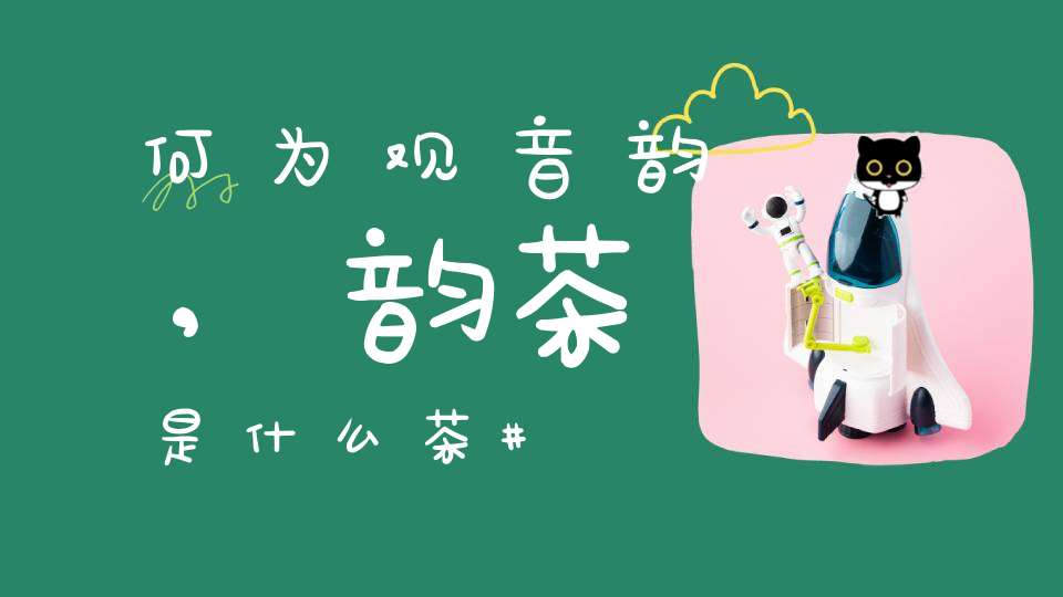 何为观音韵,韵茶是什么茶