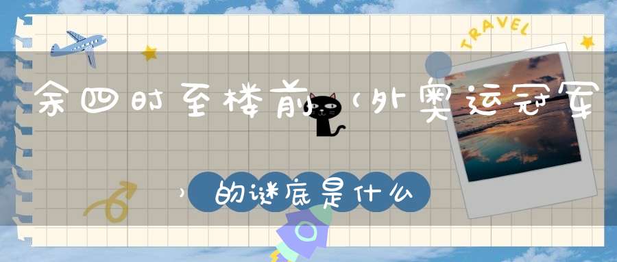 余四时至楼前 （外奥运冠军）的谜底是什么?