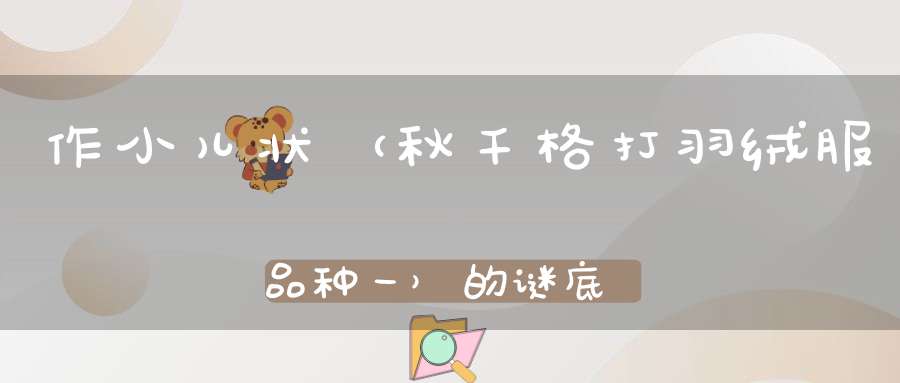 作小儿状 （秋千格，打羽绒服品种一）的谜底是什么?