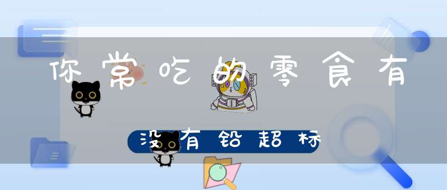 你常吃的零食有没有铅超标？