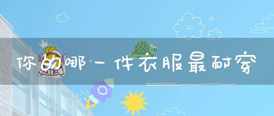 你的哪一件衣服最耐穿