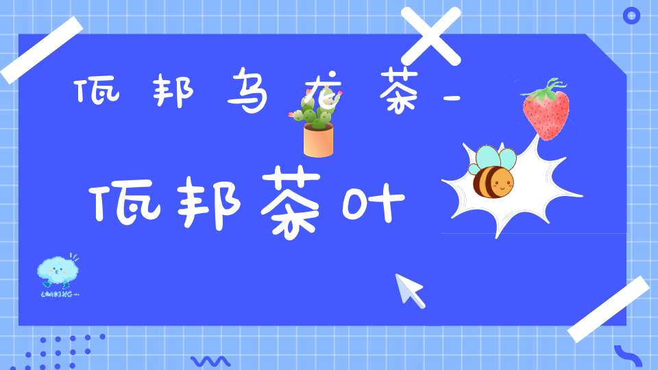 佤邦乌龙茶_佤邦茶叶