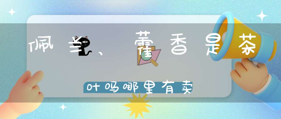 佩兰、藿香是茶叶吗哪里有卖？